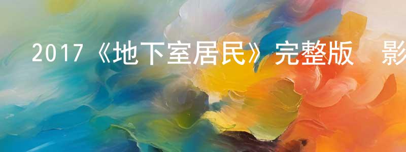 陳毅英發布2017《地下室居民》完整版電影/在線觀看/百度云-美劇天堂